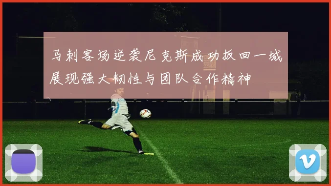 马刺客场逆袭尼克斯成功扳回一城展现强大韧性与团队合作精神