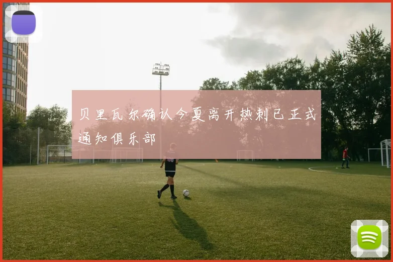 贝里瓦尔确认今夏离开热刺已正式通知俱乐部