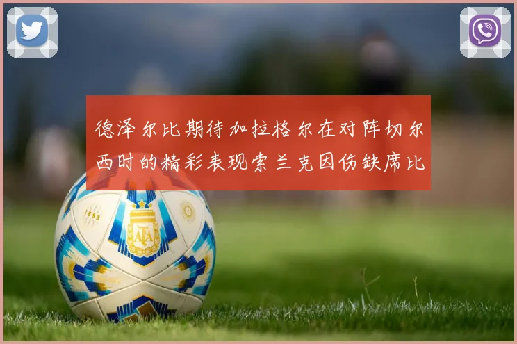 德泽尔比期待加拉格尔在对阵切尔西时的精彩表现索兰克因伤缺席比赛