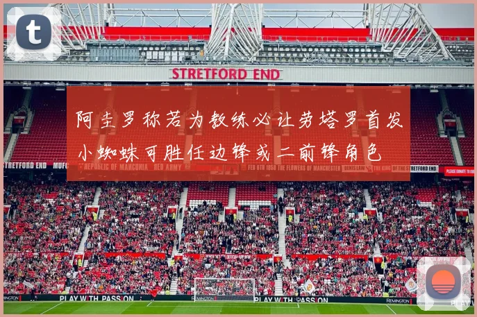 阿圭罗称若为教练必让劳塔罗首发小蜘蛛可胜任边锋或二前锋角色