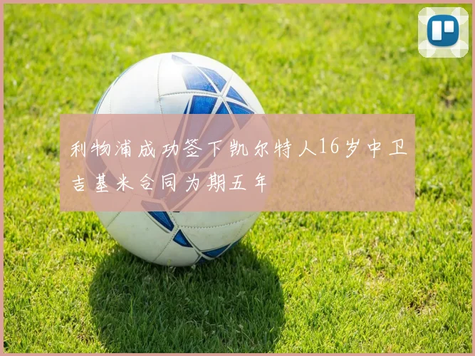 利物浦成功签下凯尔特人16岁中卫吉基米合同为期五年