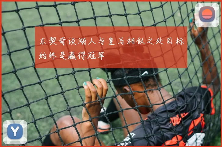 东契奇谈湖人与皇马相似之处目标始终是赢得冠军