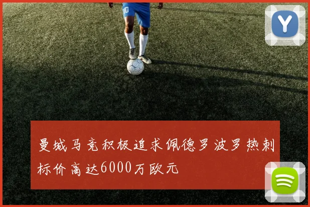 曼城马竞积极追求佩德罗波罗热刺标价高达6000万欧元