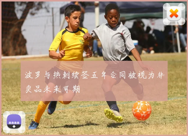波罗与热刺续签五年合同被视为非卖品未来可期