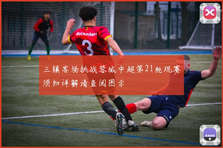三镇客场挑战蓉城中超第21轮观赛须知详解请查阅图示