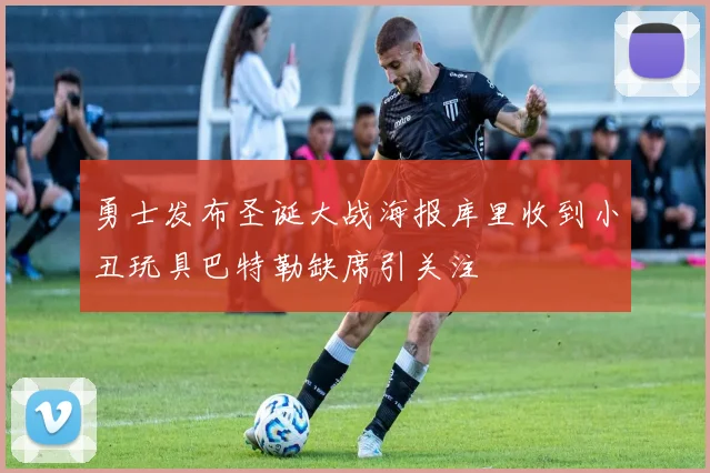 勇士发布圣诞大战海报库里收到小丑玩具巴特勒缺席引关注