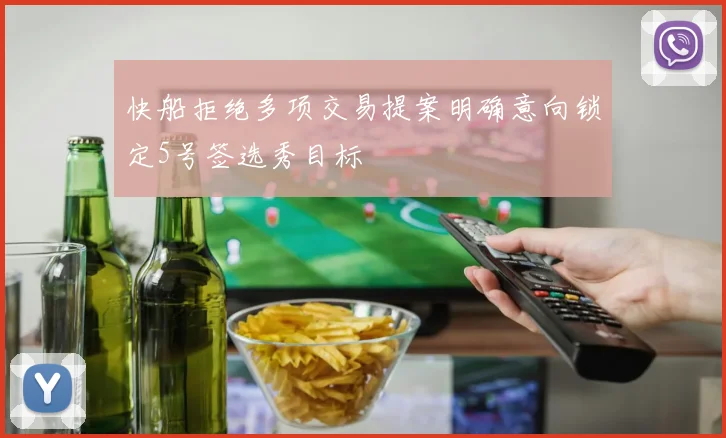 快船拒绝多项交易提案明确意向锁定5号签选秀目标
