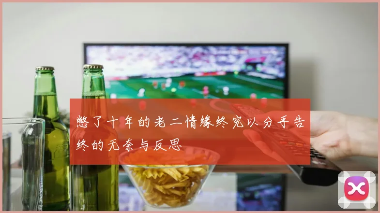 憋了十年的老二情缘终究以分手告终的无奈与反思